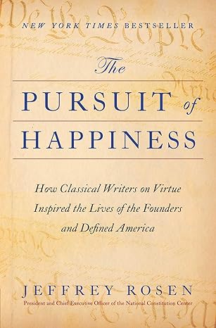 Cover of The Pursuit of Happiness: How Classical Writers on Virtue Inspired the Lives of the Founders and Defined America by Jeffrey Rosen