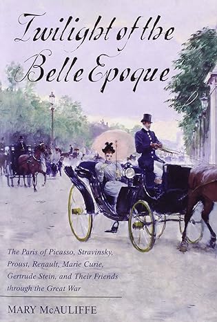 Cover of Twilight of the Belle Epoque: The Paris of Picasso, Stravinsky, Proust, Renault, Marie Curie, Gertrude Stein, and Their Friends through the Great War by Mary McAuliffe