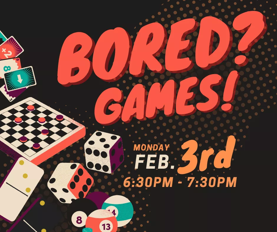 Graphic with assorted board games in the left corner with the text &quot;Bored? Games! Monday, February 3, 6:30pm - 7:30pm&quot;